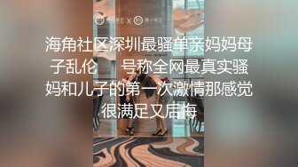 海角社区深圳最骚单亲妈妈母子乱伦❤️号称全网最真实骚妈和儿子的第一次激情那感觉很满足又后悔