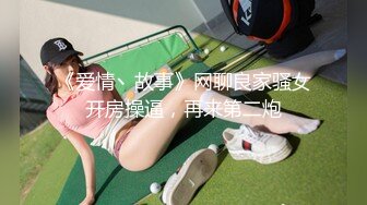 《爱情丶故事》网聊良家骚女开房操逼，再来第二炮