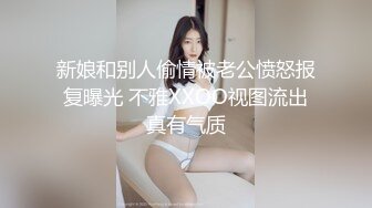 新娘和别人偷情被老公愤怒报复曝光 不雅XXOO视图流出真有气质