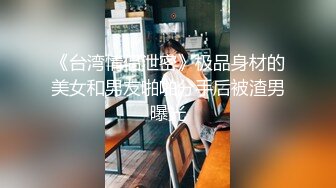 《台湾情侣泄密》极品身材的美女和男友啪啪分手后被渣男曝光