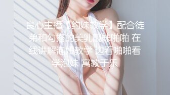 良心主播【约妹教学】配合徒弟和勾搭的美乳靓妹啪啪 在线讲解泡妞教学 边看啪啪看学泡妹 寓教于乐