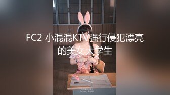 FC2 小混混KTV强行侵犯漂亮的美女大学生