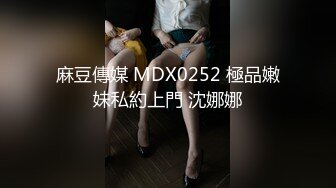 麻豆傳媒 MDX0252 極品嫩妹私約上門 沈娜娜