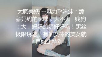 大胸美妖··--魅力Ts沫沫：舔舔妈妈的咪咪，大不大   贱狗：大，妈妈的奶好好吃！黑丝极限诱惑，有仙女棒的美女就是如此特别~