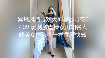  异域风情寻欢大神曼谷寻花07.09 玩刺激虐操泰国知名人妖美女体验不一样性爱快感