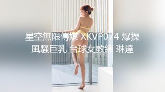 【星空传媒】莞式服务娶回家要十万彩礼SPA里抢先体验价只要五百块-黄仙仙