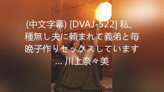 (中文字幕) [DVAJ-522] 私、種無し夫に頼まれて義弟と毎晩子作りセックスしています… 川上奈々美