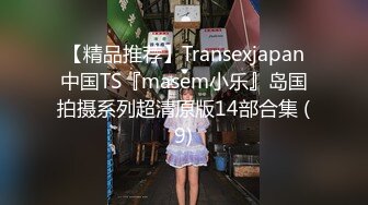 【精品推荐】Transexjapan中国TS『masem小乐』岛国拍摄系列超清原版14部合集 (9)