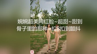   婉婉超美网红脸~超甜~甜到骨子里的那种~扣B扣到颤抖