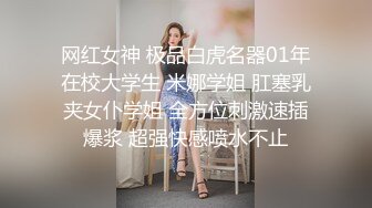 网红女神 极品白虎名器01年在校大学生 米娜学姐 肛塞乳夹女仆学姐 全方位刺激速插爆浆 超强快感喷水不止