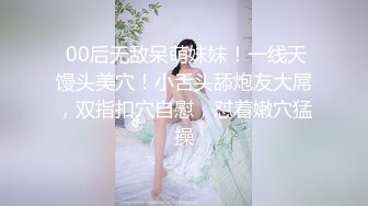  00后无敌呆萌妹妹！一线天馒头美穴！小舌头舔炮友大屌，双指扣穴自慰，怼着嫩穴猛操