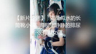 【新片速遞】   温柔似水的长筒靴小妹⭐蹲那里静静的排尿⭐很有淑女范