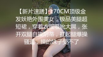 【新片速遞】170CM顶级金发妖艳外围美女，极品美腿超短裙，穿着衣服吸吮大屌，张开双腿自摸阴蒂，扛起腿爆操骚逼，操的妹子受不了