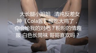 ✿大长腿小姐姐✿清纯反差女神〖Cola酱〗想吃大鸡了，你会给我的对吧？粉粉的情趣服 白色长筒袜 哥哥喜欢吗？