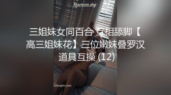 三姐妹女同百合 互相舔脚【高三姐妹花】三位嫩妹叠罗汉 道具互操 (12)