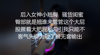 ✿后入女神小翘臀✿骚货闺蜜臀部就是翘谁来管管这个大屁股撅着大肥屁屁勾引我只能不客气先操为敬了被无套输出