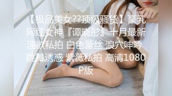 【极品美女??顶级骚货】豪乳网红女神『谭晓彤』十月最新淫欲私拍 白色蕾丝 浪穴呻吟 跳舞诱惑 紫薇私拍 高清1080P版