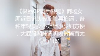 《极品CP魔手外购》商场女厕近景镜头先拍脸再拍逼，各种年轻美女小姐姐小少妇方便，大屁股潮妹透明内裤简直太骚了 (6)