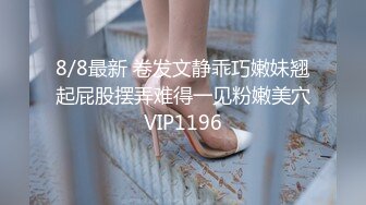 8/8最新 卷发文静乖巧嫩妹翘起屁股摆弄难得一见粉嫩美穴VIP1196