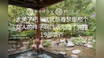 太美了吧！这就是春梦里那个女人的样子啊口活无敌（完整19部简芥