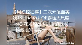 【男娘控狂喜】二次元混血美妖TS「nano」OF露脸大尺度私拍 花式道具虐阴虐菊爆浆精液地狱【第十一弹】 (2)