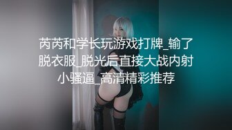 芮芮和学长玩游戏打牌_输了脱衣服_脱光后直接大战内射小骚逼_高清精彩推荐