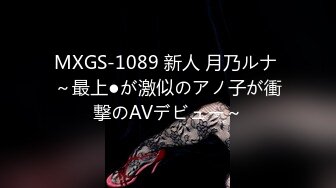 MXGS-1089 新人 月乃ルナ ～最上●が激似のアノ子が衝撃のAVデビュー～