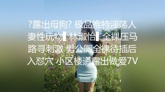 ?露出母狗? 极品推特淫荡人妻性玩物▌林淑怡▌全裸压马路寻刺激 男公厕全裸待插后入怼穴 小区楼道露出做爱7V