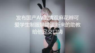 发布国产AV剧情双麻花辫可爱学生制服妹挑逗新来的助教给他足交口嗨