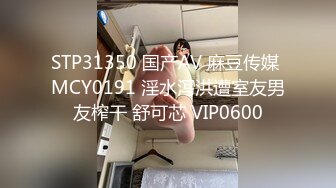 STP31350 国产AV 麻豆传媒 MCY0191 淫水泻洪遭室友男友榨干 舒可芯 VIP0600