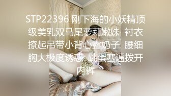 STP22396 刚下海的小妖精顶级美乳双马尾萝莉嫩妹  衬衣撩起吊带小背心露奶子  腰细胸大极度诱惑  跳蛋塞逼拨开内裤