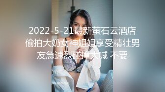 2022-5-21最新萤石云酒店偷拍大奶女神姐姐享受精壮男友急速烈碰撞大喊 不要