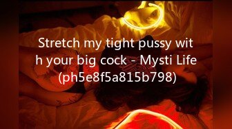 Stretch my tight pussy with your big cock - Mysti Life (ph5e8f5a815b798)