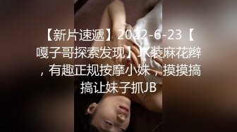 【新片速遞】2022-6-23【嘎子哥探索发现】JK装麻花辫，有趣正规按摩小妹，摸摸搞搞让妹子抓JB