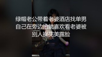 绿帽老公带着老婆酒店找单男自己在旁边拍就喜欢看老婆被别人操完美露脸