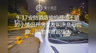 9-17安防酒店偷拍颜值不错的小情侣开房女友叫床是母狗音，叫的声音超级大