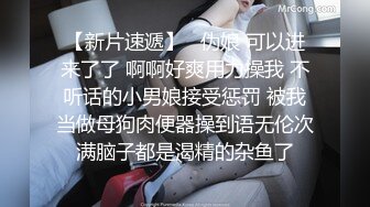 【新片速遞】   伪娘 可以进来了了 啊啊好爽用力操我 不听话的小男娘接受惩罚 被我当做母狗肉便器操到语无伦次满脑子都是渴精的杂鱼了