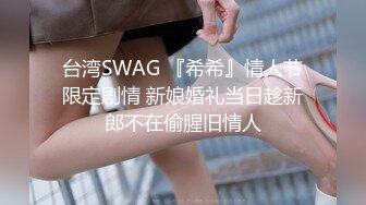 台湾SWAG 『希希』情人节限定剧情 新娘婚礼当日趁新郎不在偷腥旧情人