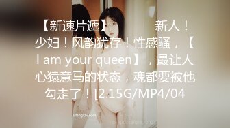 【新速片遞】    ♈♈♈ 新人！少妇！风韵犹存！性感骚，【l am your queen】，最让人心猿意马的状态，魂都要被他勾走了！[2.15G/MP4/04