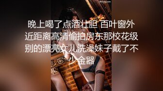 晚上喝了点酒壮胆 百叶窗外近距离高清偷拍房东那校花级别的漂亮女儿洗澡妹子戴了不少金器