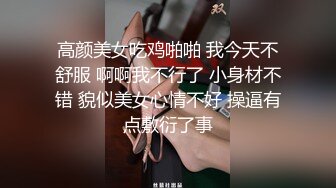 高颜美女吃鸡啪啪 我今天不舒服 啊啊我不行了 小身材不错 貌似美女心情不好 操逼有点敷衍了事