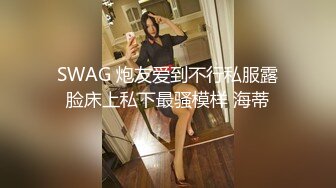 SWAG 炮友爱到不行私服露脸床上私下最骚模样 海蒂