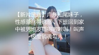 【新片速遞】广东汕尾妹子，性感蕾丝得诱惑，下班回到家中被男炮友插得嗷嗷叫！叫声极度销魂勾人！