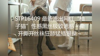 STP16409 最新流出网红“柚子猫”性感黑丝极致诱惑～撕开撕开丝袜狂舔猛插狠操～