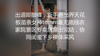 出道即巅峰，新手露出界天花板苗条女神tomm毫无底线农家院景区专卖店露出完结，协同闺蜜下乡裸体采风