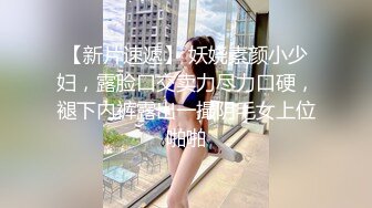 【新片速遞】 妖娆素颜小少妇，露脸口交卖力尽力口硬，褪下内裤露出一撮阴毛女上位啪啪