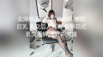 实操极品宝藏凤楼老师 爆奶巨乳 乳交后入超爽 各种花式乳交无解 活好叫声骚