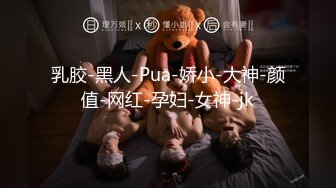 乳胶-黑人-Pua-娇小-大神-颜值-网红-孕妇-女神-jk