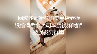  网爆沙河街花田美甲店老板娘偷情老公上司车震视频喝醉被误发到群里