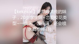 【kekexixi】近期最清纯的妹子，20岁学生妹~恋爱校花类型~一线天，馒头逼，还会喷水真难得 (3)